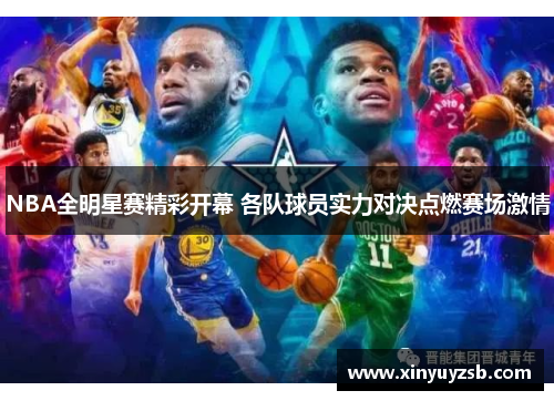 NBA全明星赛精彩开幕 各队球员实力对决点燃赛场激情